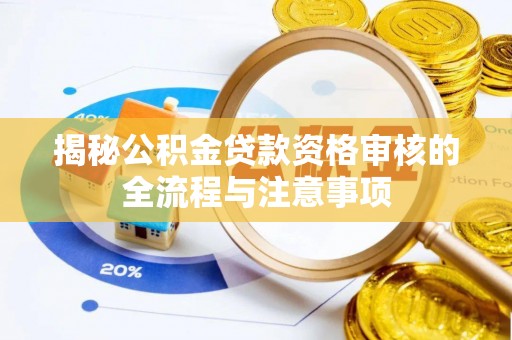 宜川揭秘公积金贷款资格审核的全流程与注意事项