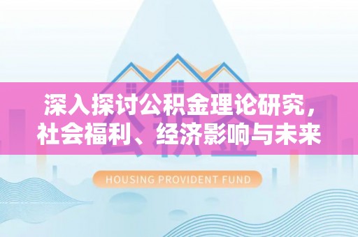 宜川深入探讨公积金理论研究，社会福利、经济影响与未来展望