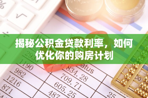 宜川揭秘公积金贷款利率，如何优化你的购房计划