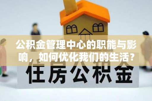 宜川公积金管理中心的职能与影响，如何优化我们的生活？