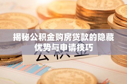 宜川揭秘公积金购房贷款的隐藏优势与申请技巧