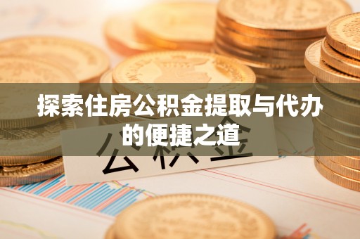 宜川探索住房公积金提取与代办的便捷之道