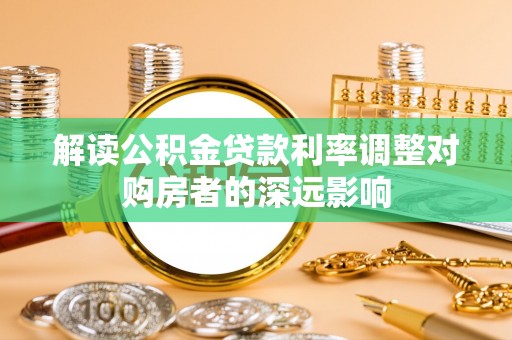 宜川解读公积金贷款利率调整对购房者的深远影响