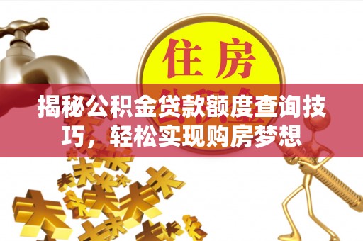 宜川揭秘公积金贷款额度查询技巧，轻松实现购房梦想