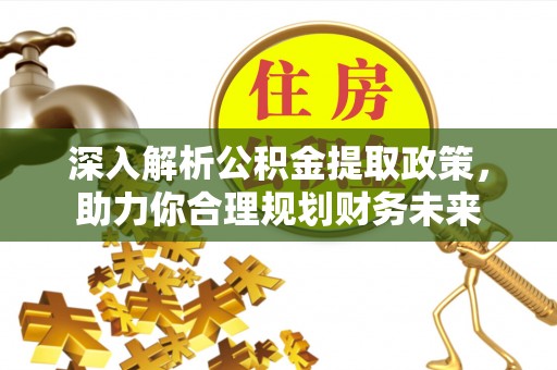 宜川深入解析公积金提取政策，助力你合理规划财务未来