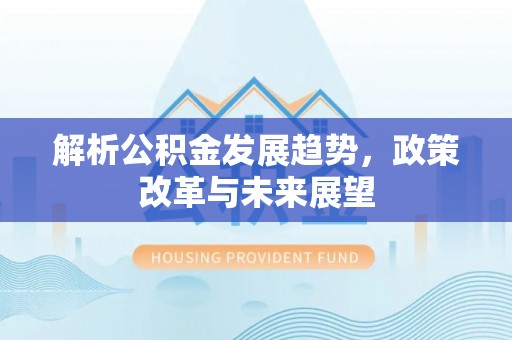 宜川解析公积金发展趋势，政策改革与未来展望
