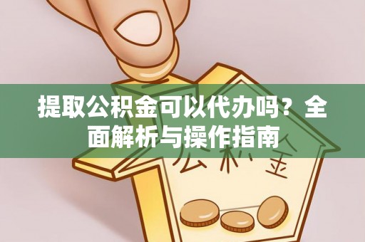 宜川提取公积金可以代办吗？全面解析与操作指南