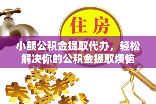 宜川小额公积金提取代办，轻松解决你的公积金提取烦恼