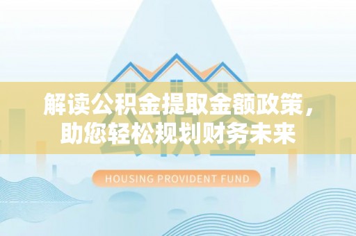 宜川解读公积金提取金额政策，助您轻松规划财务未来