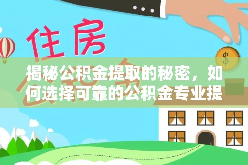 宜川揭秘公积金提取的秘密，如何选择可靠的公积金专业提取代办服务