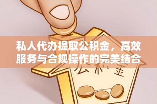 宜川私人代办提取公积金，高效服务与合规操作的完美结合