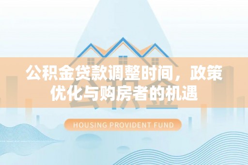 宜川公积金贷款调整时间，政策优化与购房者的机遇