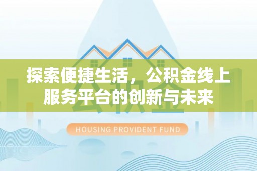 宜川探索便捷生活，公积金线上服务平台的创新与未来
