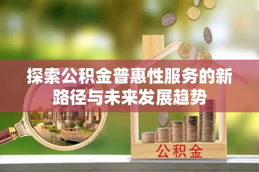 宜川探索公积金普惠性服务的新路径与未来发展趋势