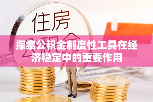 宜川探索公积金制度性工具在经济稳定中的重要作用