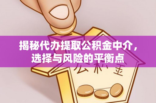 宜川揭秘代办提取公积金中介，选择与风险的平衡点