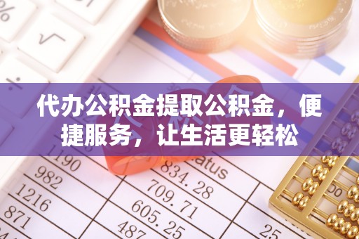 宜川代办公积金提取公积金，便捷服务，让生活更轻松