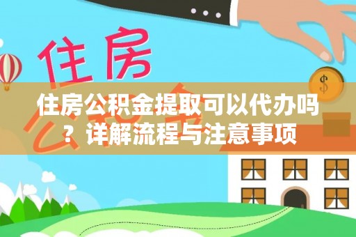 宜川住房公积金提取可以代办吗？详解流程与注意事项