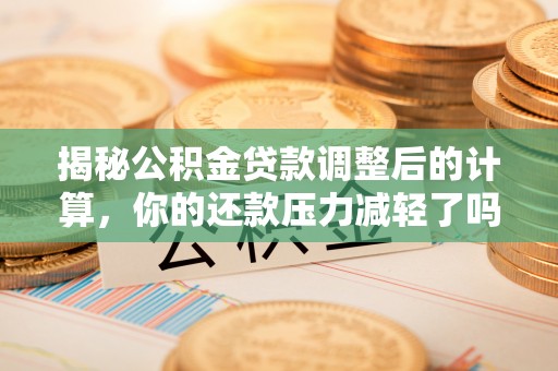 宜川揭秘公积金贷款调整后的计算，你的还款压力减轻了吗？