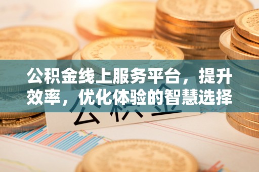 宜川公积金线上服务平台，提升效率，优化体验的智慧选择