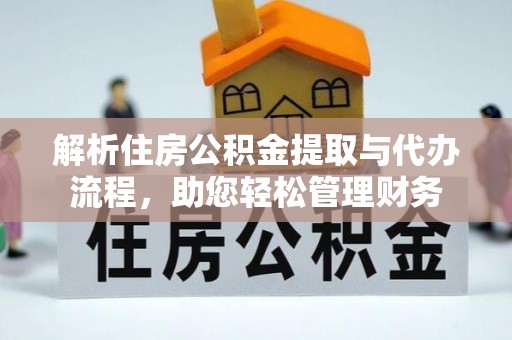 宜川解析住房公积金提取与代办流程，助您轻松管理财务
