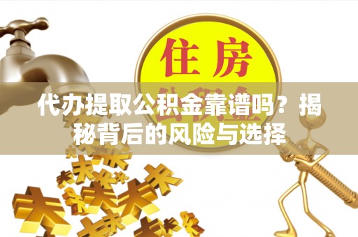 宜川代办提取公积金靠谱吗？揭秘背后的风险与选择