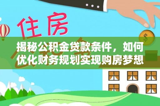 宜川揭秘公积金贷款条件，如何优化财务规划实现购房梦想