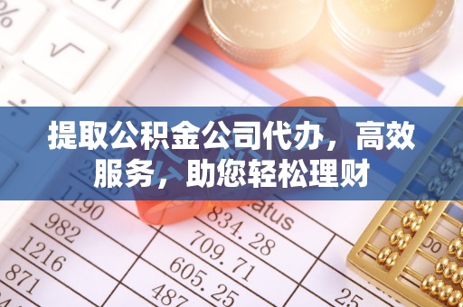宜川提取公积金公司代办，高效服务，助您轻松理财