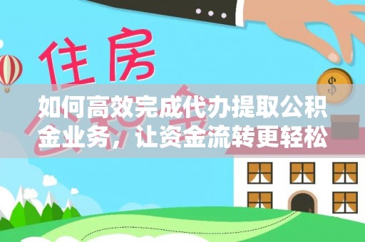 宜川如何高效完成代办提取公积金业务，让资金流转更轻松