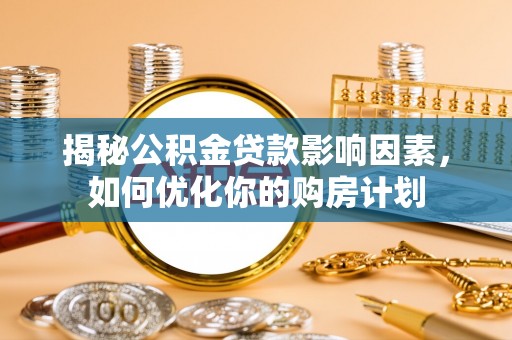 宜川揭秘公积金贷款影响因素，如何优化你的购房计划