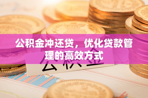 宜川公积金冲还贷，优化贷款管理的高效方式