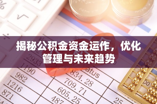 宜川揭秘公积金资金运作，优化管理与未来趋势