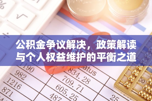 宜川公积金争议解决，政策解读与个人权益维护的平衡之道