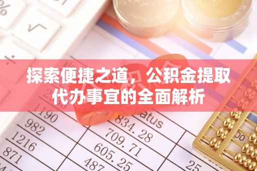 宜川探索便捷之道，公积金提取代办事宜的全面解析