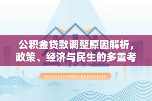 宜川公积金贷款调整原因解析，政策、经济与民生的多重考量