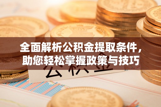宜川全面解析公积金提取条件，助您轻松掌握政策与技巧
