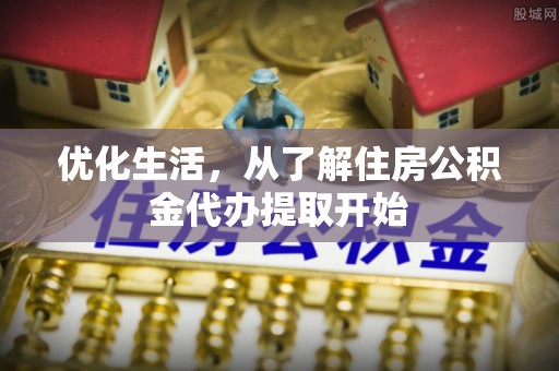 宜川优化生活，从了解住房公积金代办提取开始