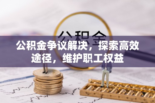 宜川公积金争议解决，探索高效途径，维护职工权益