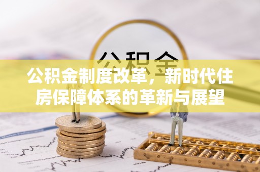 宜川公积金制度改革，新时代住房保障体系的革新与展望