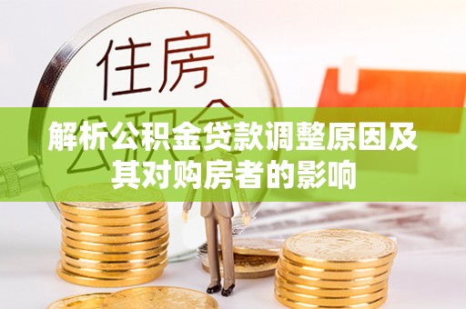 宜川解析公积金贷款调整原因及其对购房者的影响