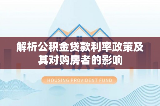宜川解析公积金贷款利率政策及其对购房者的影响