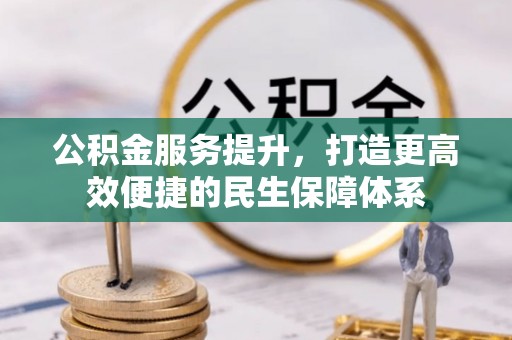 宜川公积金服务提升，打造更高效便捷的民生保障体系
