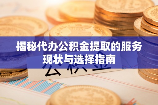 宜川揭秘代办公积金提取的服务现状与选择指南
