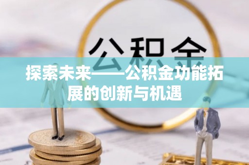 宜川探索未来——公积金功能拓展的创新与机遇