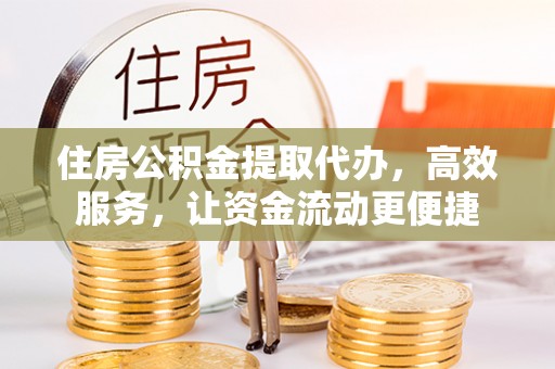 宜川住房公积金提取代办，高效服务，让资金流动更便捷