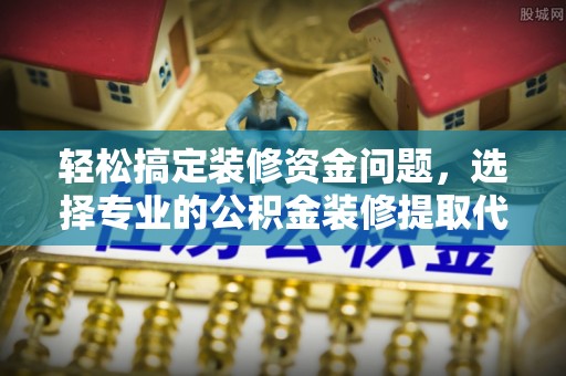 宜川轻松搞定装修资金问题，选择专业的公积金装修提取代办服务