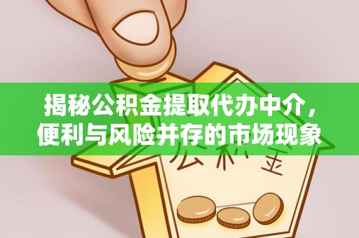 宜川揭秘公积金提取代办中介，便利与风险并存的市场现象