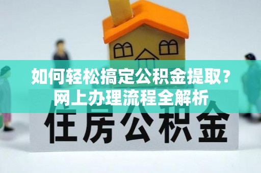宜川如何轻松搞定公积金提取？网上办理流程全解析