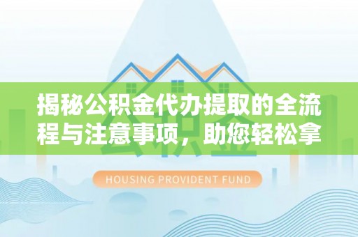宜川揭秘公积金代办提取的全流程与注意事项，助您轻松拿回属于自己的钱