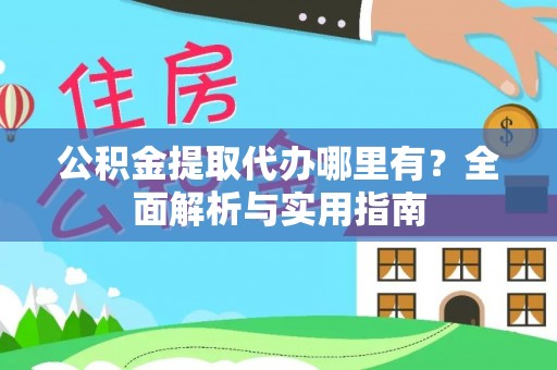 宜川公积金提取代办哪里有？全面解析与实用指南